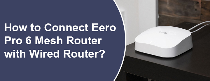 Connect Eero Pro 6 Mesh Router with Wired Router